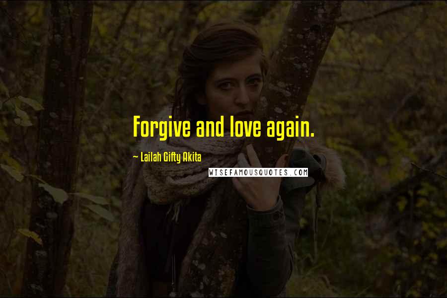 Lailah Gifty Akita Quotes: Forgive and love again.