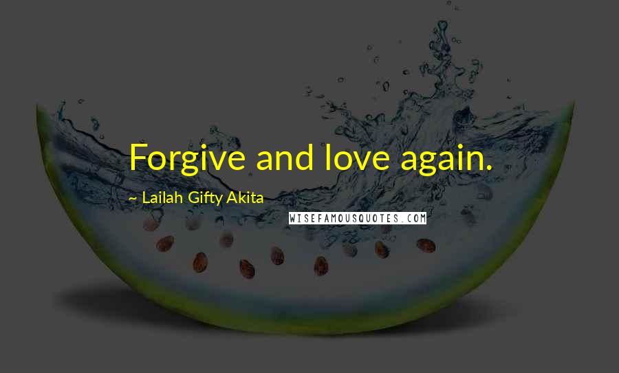 Lailah Gifty Akita Quotes: Forgive and love again.