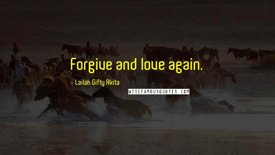 Lailah Gifty Akita Quotes: Forgive and love again.