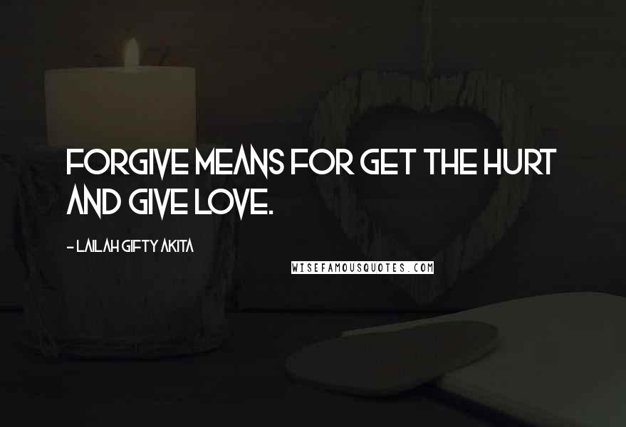 Lailah Gifty Akita Quotes: Forgive means for get the hurt and give love.