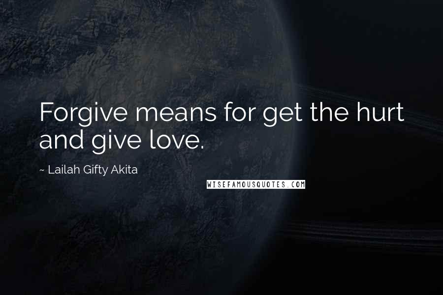 Lailah Gifty Akita Quotes: Forgive means for get the hurt and give love.