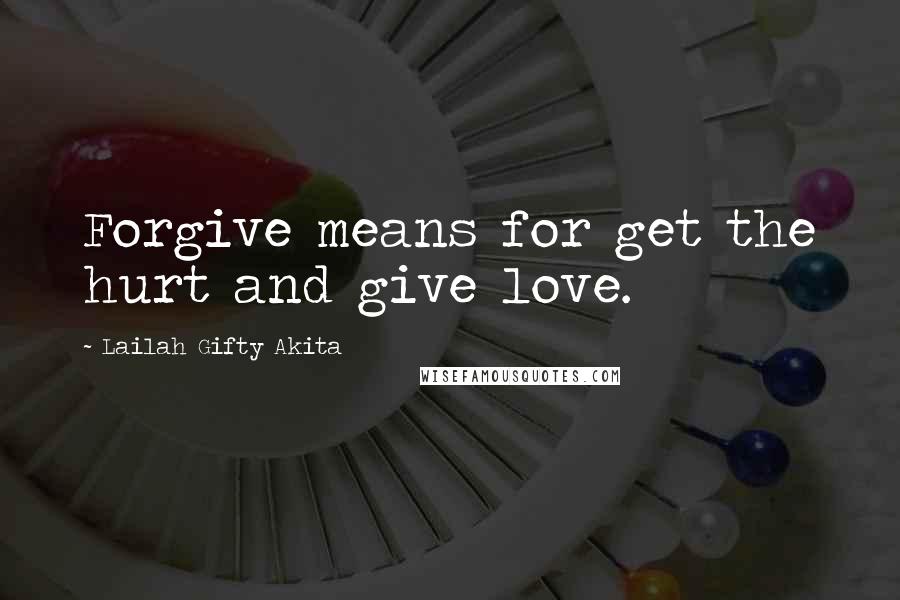 Lailah Gifty Akita Quotes: Forgive means for get the hurt and give love.