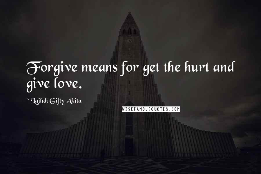 Lailah Gifty Akita Quotes: Forgive means for get the hurt and give love.