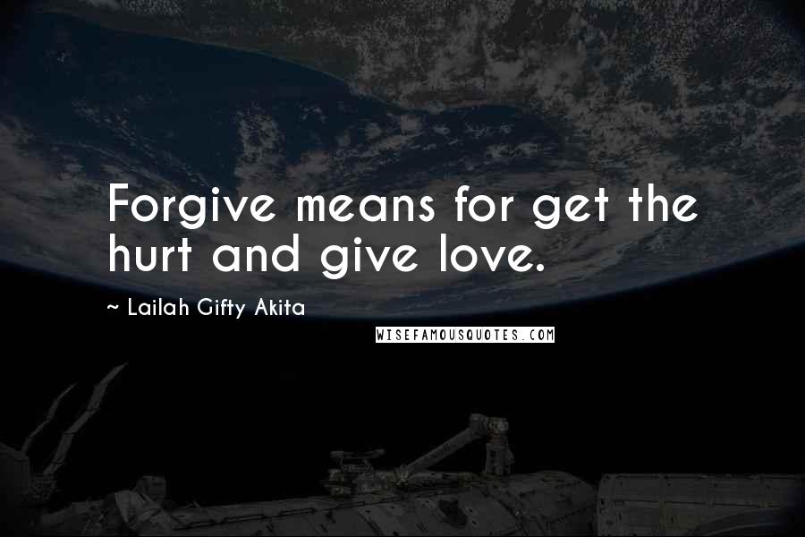 Lailah Gifty Akita Quotes: Forgive means for get the hurt and give love.