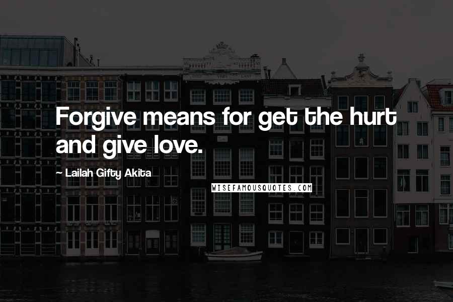 Lailah Gifty Akita Quotes: Forgive means for get the hurt and give love.