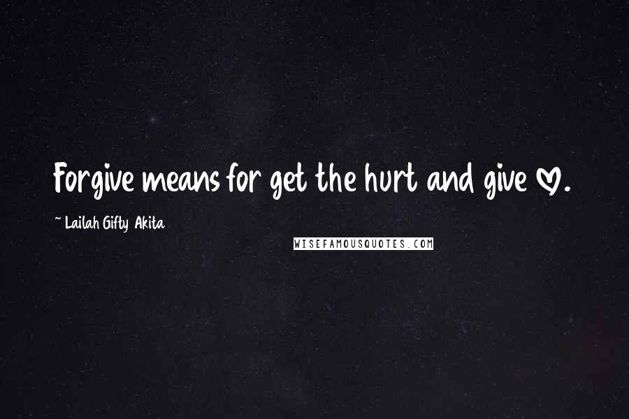 Lailah Gifty Akita Quotes: Forgive means for get the hurt and give love.