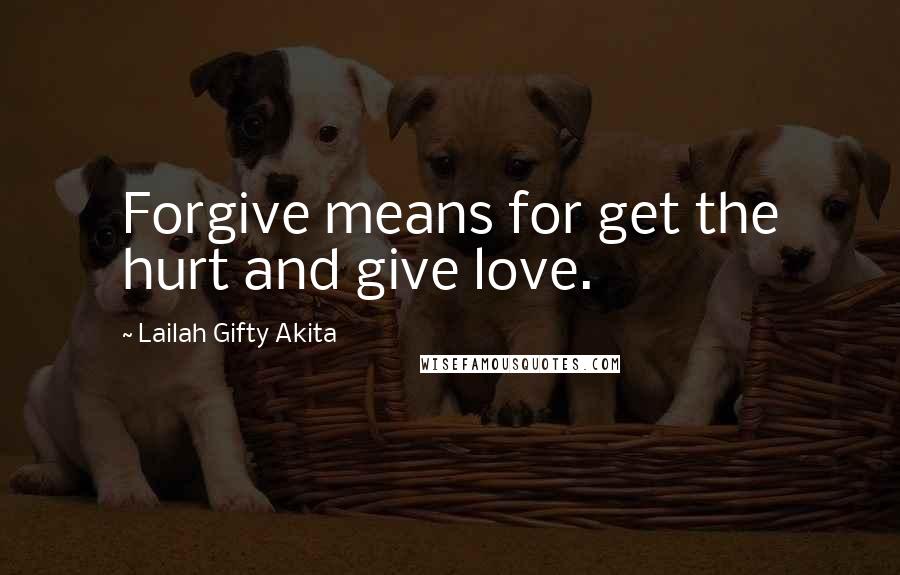 Lailah Gifty Akita Quotes: Forgive means for get the hurt and give love.