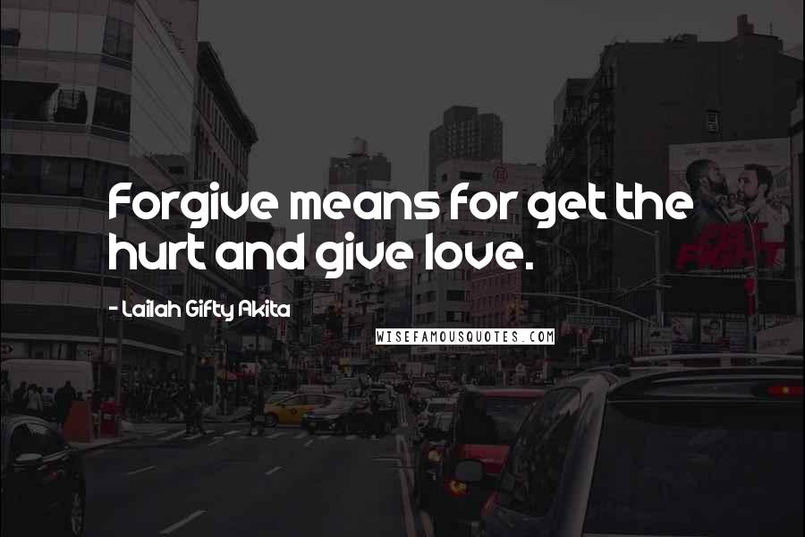 Lailah Gifty Akita Quotes: Forgive means for get the hurt and give love.