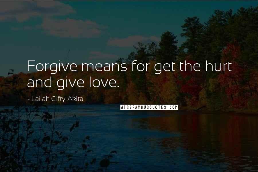 Lailah Gifty Akita Quotes: Forgive means for get the hurt and give love.