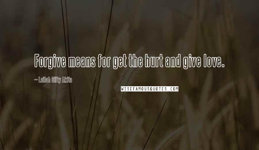 Lailah Gifty Akita Quotes: Forgive means for get the hurt and give love.