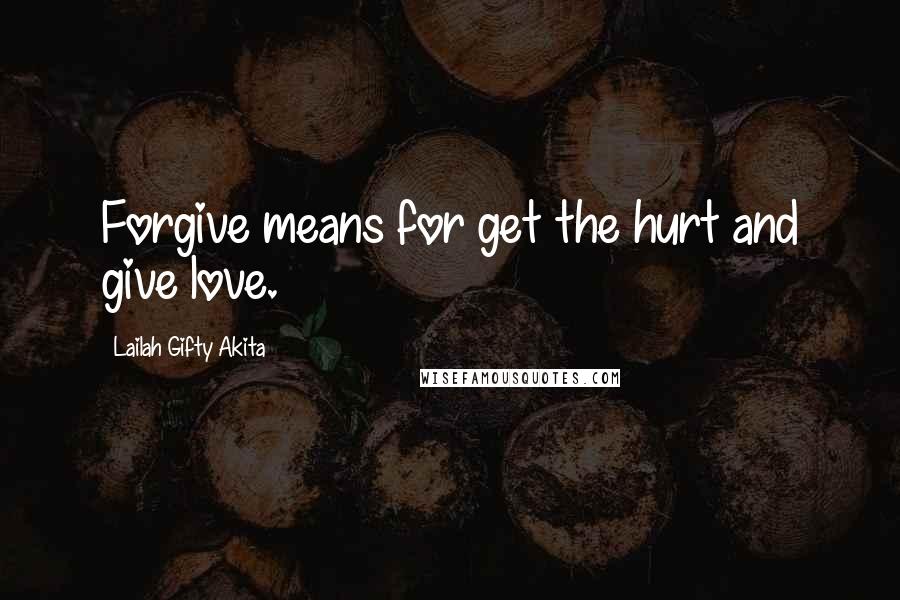 Lailah Gifty Akita Quotes: Forgive means for get the hurt and give love.