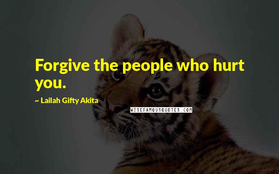 Lailah Gifty Akita Quotes: Forgive the people who hurt you.