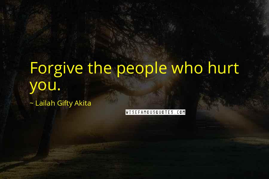 Lailah Gifty Akita Quotes: Forgive the people who hurt you.