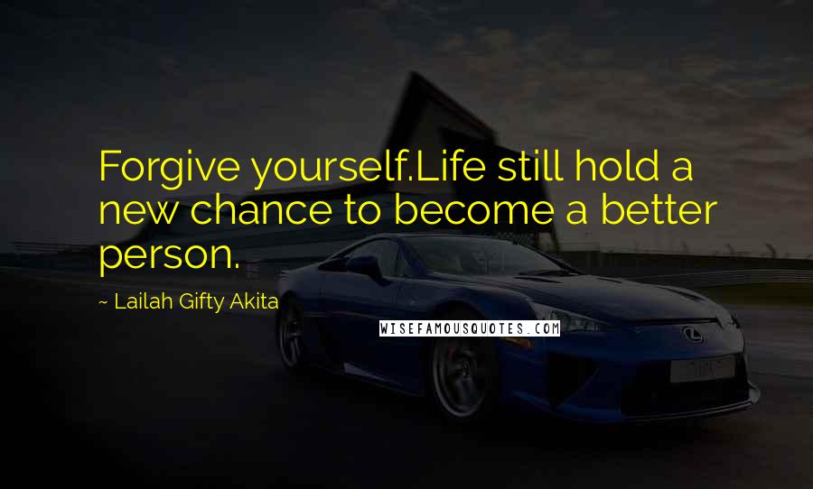 Lailah Gifty Akita Quotes: Forgive yourself.Life still hold a new chance to become a better person.