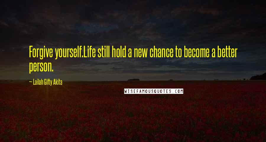 Lailah Gifty Akita Quotes: Forgive yourself.Life still hold a new chance to become a better person.