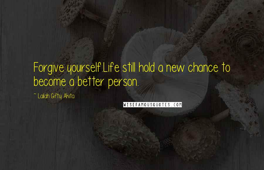 Lailah Gifty Akita Quotes: Forgive yourself.Life still hold a new chance to become a better person.