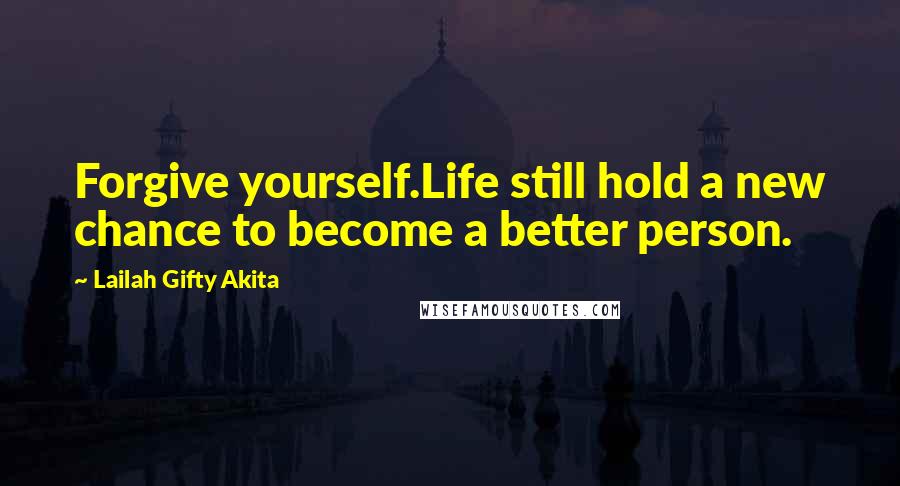 Lailah Gifty Akita Quotes: Forgive yourself.Life still hold a new chance to become a better person.