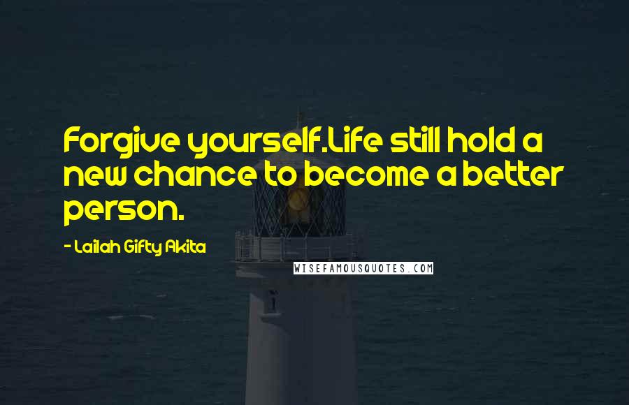 Lailah Gifty Akita Quotes: Forgive yourself.Life still hold a new chance to become a better person.