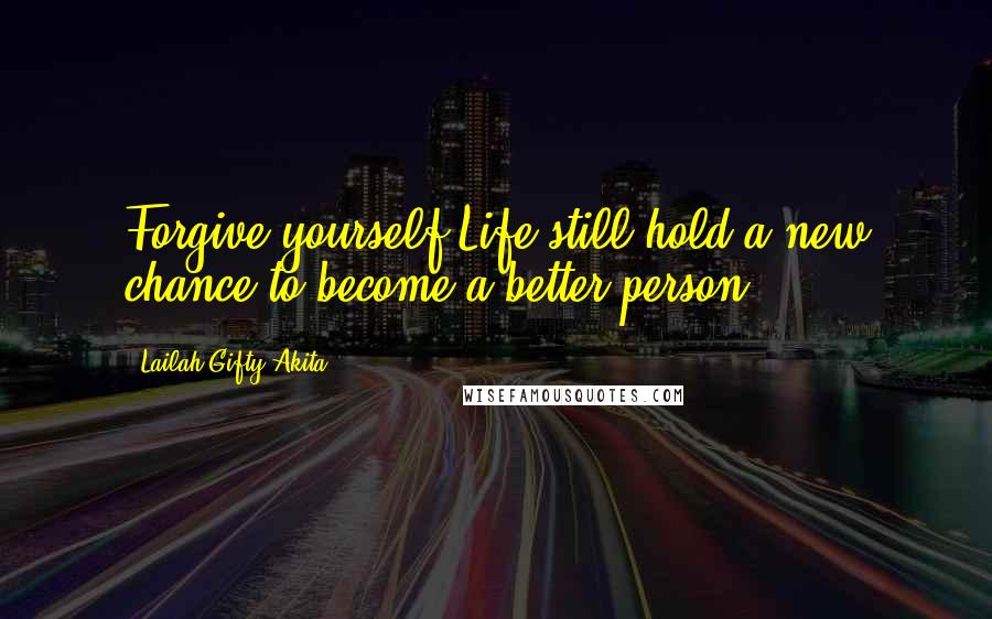 Lailah Gifty Akita Quotes: Forgive yourself.Life still hold a new chance to become a better person.