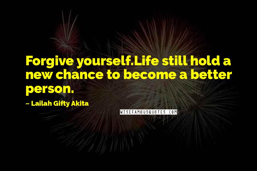 Lailah Gifty Akita Quotes: Forgive yourself.Life still hold a new chance to become a better person.