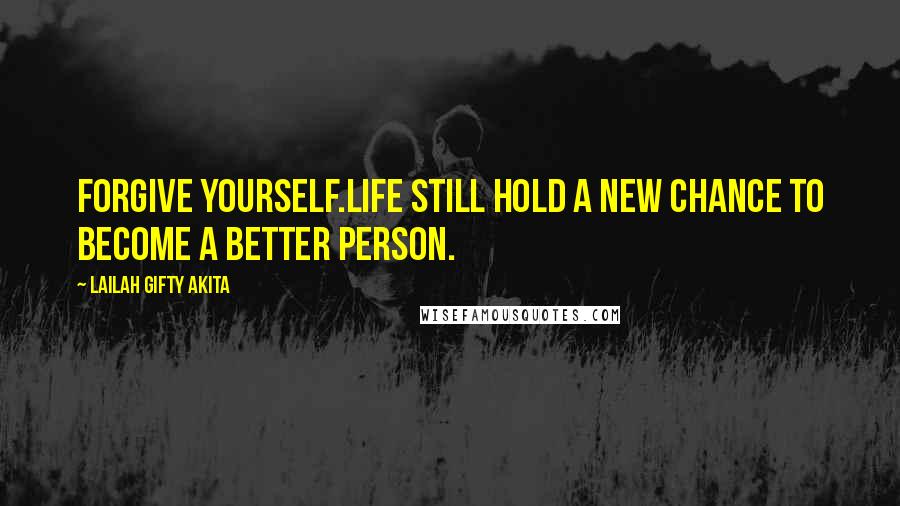 Lailah Gifty Akita Quotes: Forgive yourself.Life still hold a new chance to become a better person.