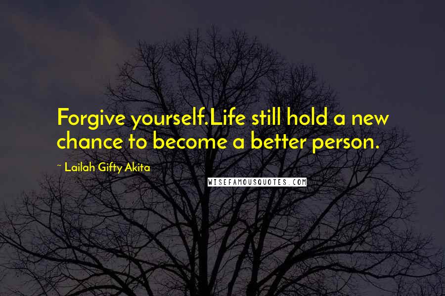 Lailah Gifty Akita Quotes: Forgive yourself.Life still hold a new chance to become a better person.