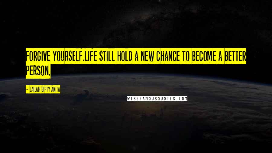 Lailah Gifty Akita Quotes: Forgive yourself.Life still hold a new chance to become a better person.