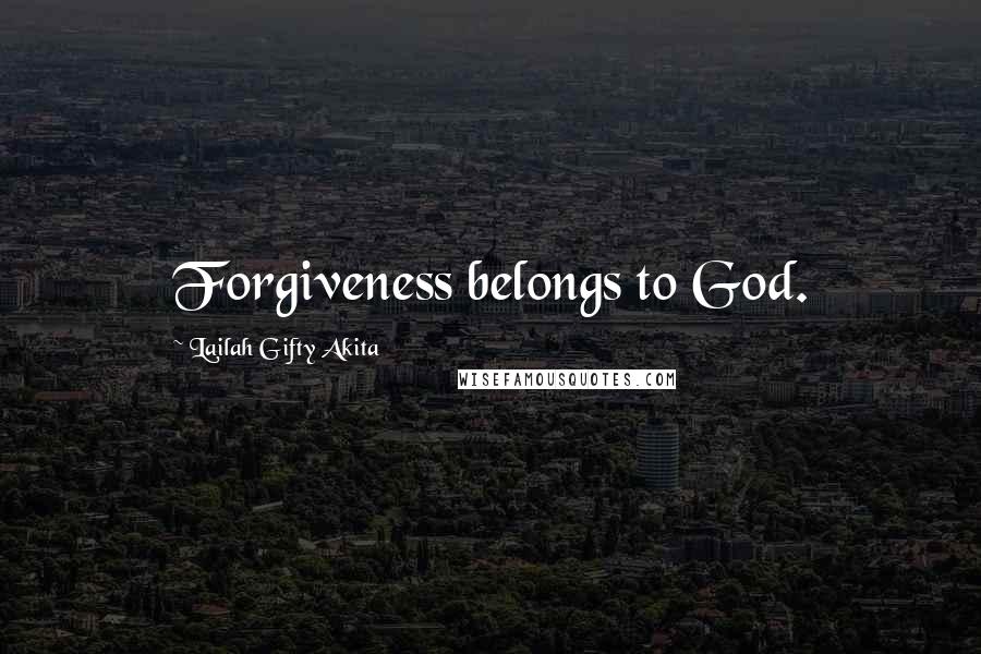 Lailah Gifty Akita Quotes: Forgiveness belongs to God.