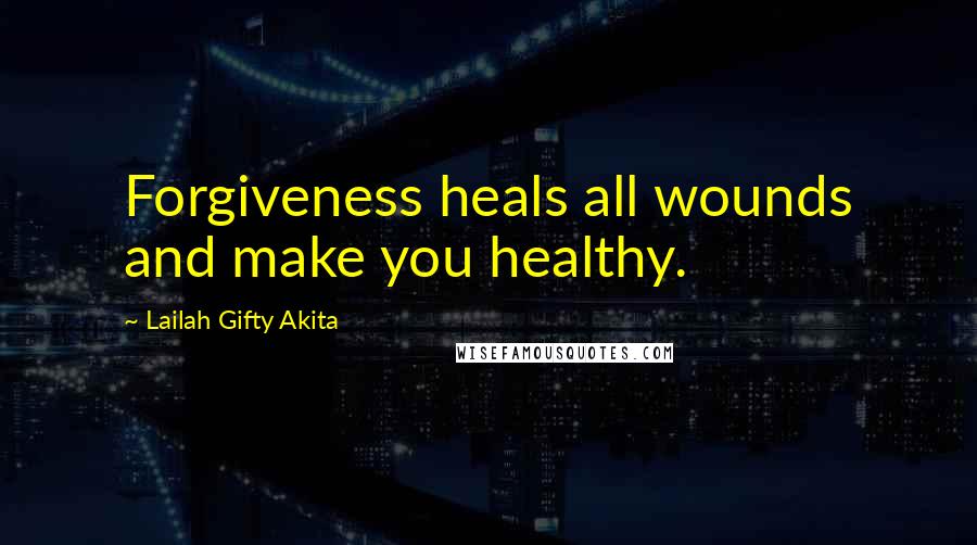 Lailah Gifty Akita Quotes: Forgiveness heals all wounds and make you healthy.