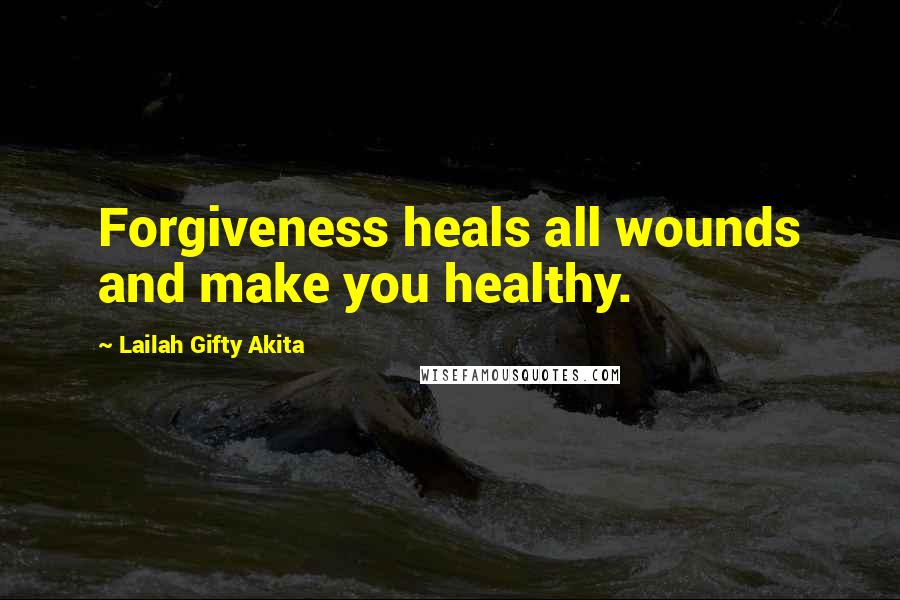 Lailah Gifty Akita Quotes: Forgiveness heals all wounds and make you healthy.