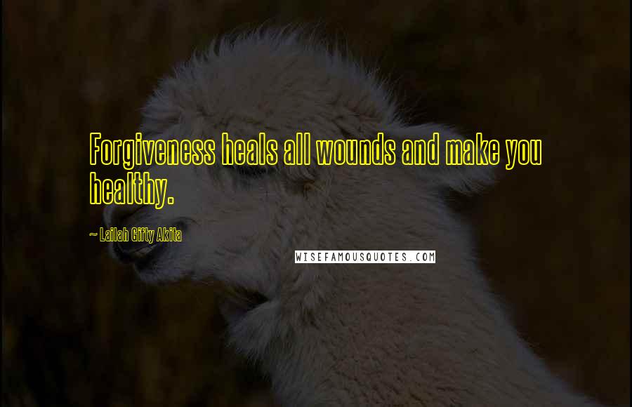 Lailah Gifty Akita Quotes: Forgiveness heals all wounds and make you healthy.