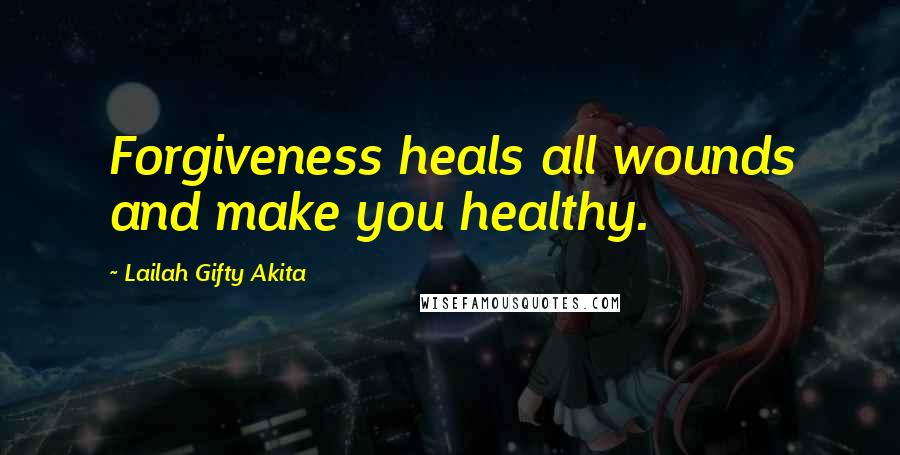 Lailah Gifty Akita Quotes: Forgiveness heals all wounds and make you healthy.