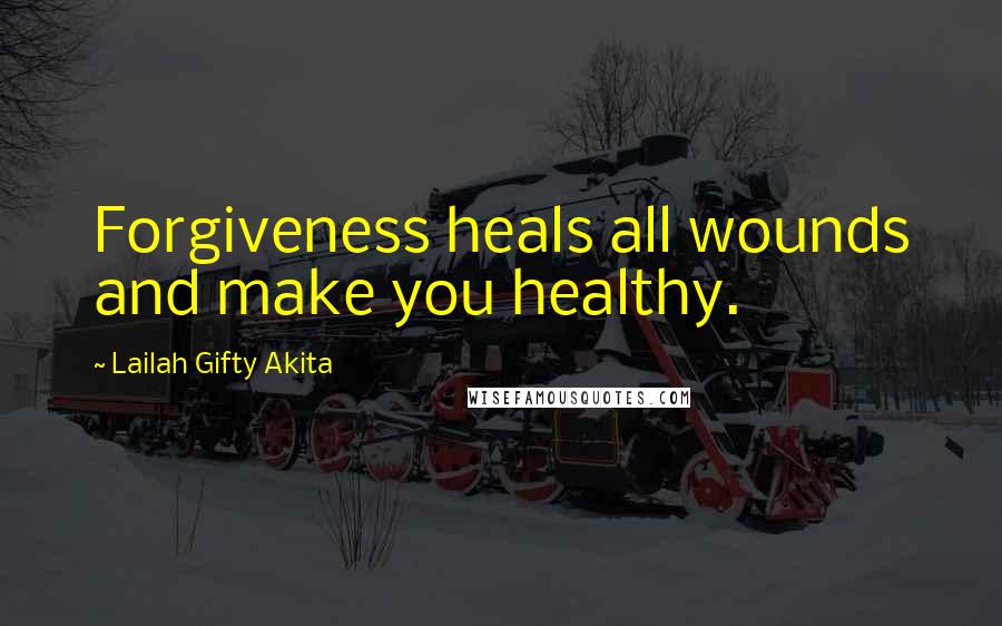 Lailah Gifty Akita Quotes: Forgiveness heals all wounds and make you healthy.