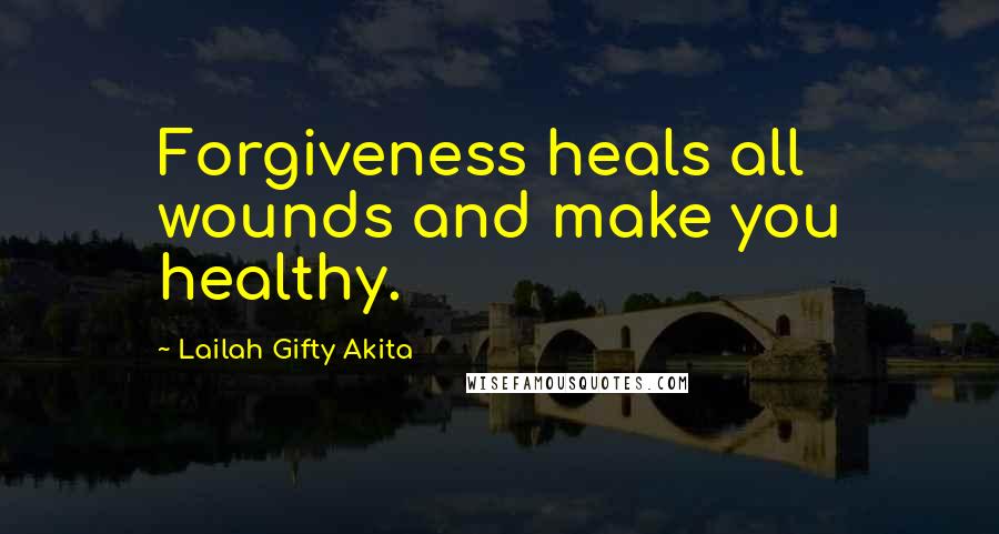 Lailah Gifty Akita Quotes: Forgiveness heals all wounds and make you healthy.