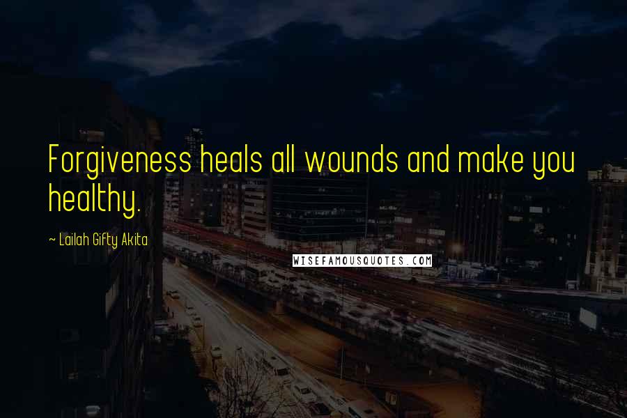 Lailah Gifty Akita Quotes: Forgiveness heals all wounds and make you healthy.