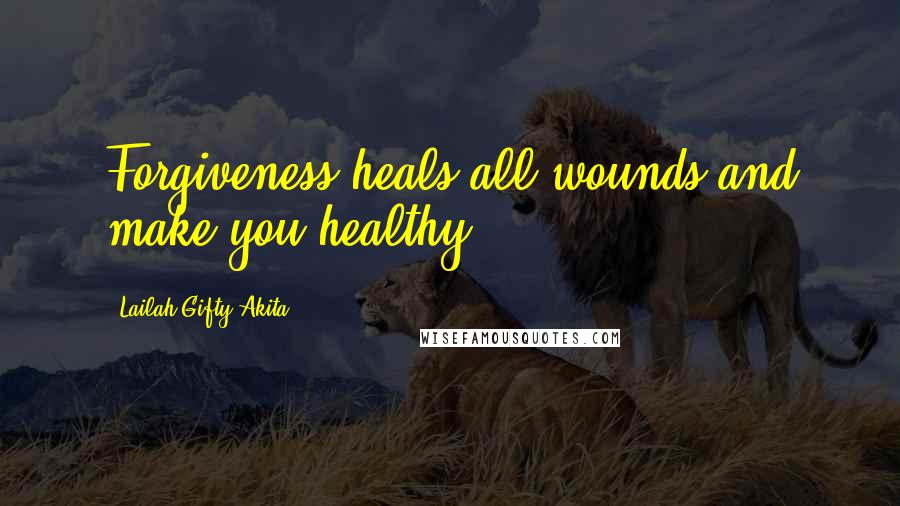 Lailah Gifty Akita Quotes: Forgiveness heals all wounds and make you healthy.