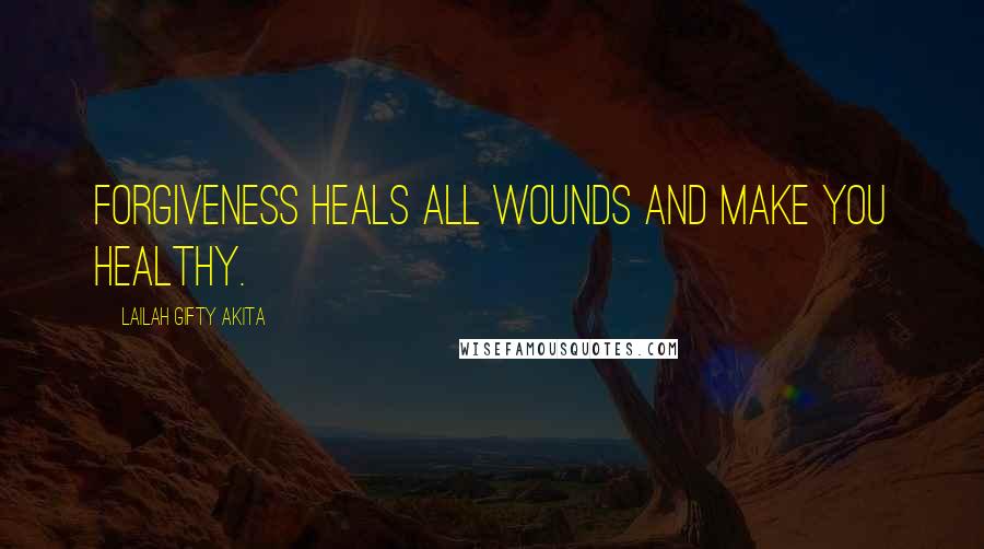 Lailah Gifty Akita Quotes: Forgiveness heals all wounds and make you healthy.