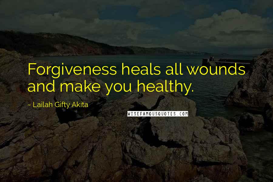 Lailah Gifty Akita Quotes: Forgiveness heals all wounds and make you healthy.