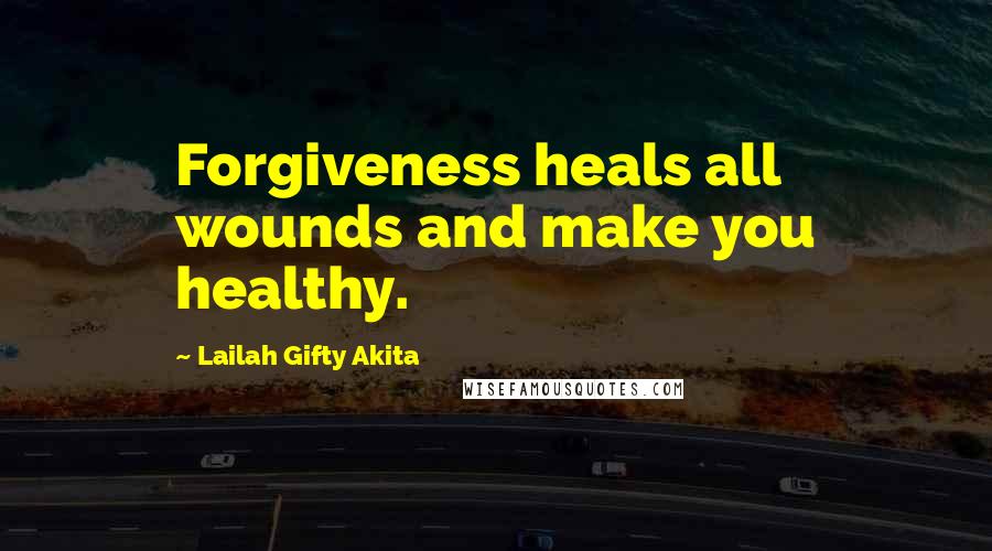 Lailah Gifty Akita Quotes: Forgiveness heals all wounds and make you healthy.