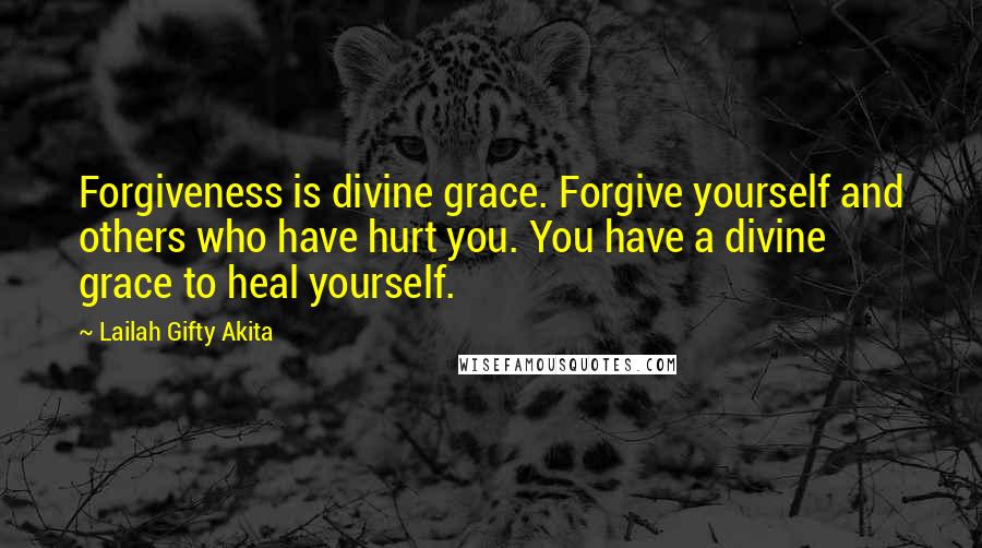 Lailah Gifty Akita Quotes: Forgiveness is divine grace. Forgive yourself and others who have hurt you. You have a divine grace to heal yourself.