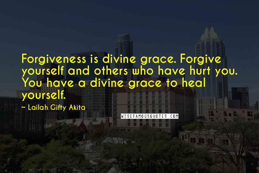 Lailah Gifty Akita Quotes: Forgiveness is divine grace. Forgive yourself and others who have hurt you. You have a divine grace to heal yourself.