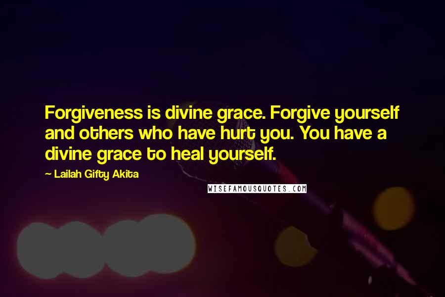 Lailah Gifty Akita Quotes: Forgiveness is divine grace. Forgive yourself and others who have hurt you. You have a divine grace to heal yourself.