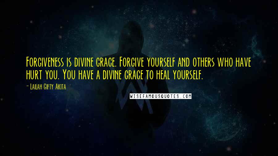 Lailah Gifty Akita Quotes: Forgiveness is divine grace. Forgive yourself and others who have hurt you. You have a divine grace to heal yourself.