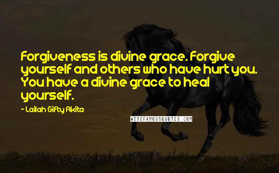 Lailah Gifty Akita Quotes: Forgiveness is divine grace. Forgive yourself and others who have hurt you. You have a divine grace to heal yourself.