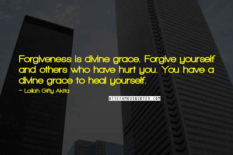 Lailah Gifty Akita Quotes: Forgiveness is divine grace. Forgive yourself and others who have hurt you. You have a divine grace to heal yourself.