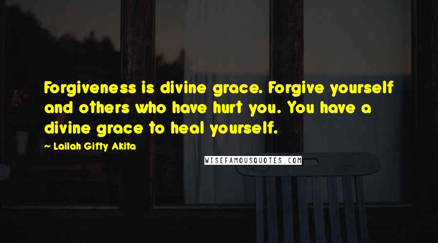 Lailah Gifty Akita Quotes: Forgiveness is divine grace. Forgive yourself and others who have hurt you. You have a divine grace to heal yourself.