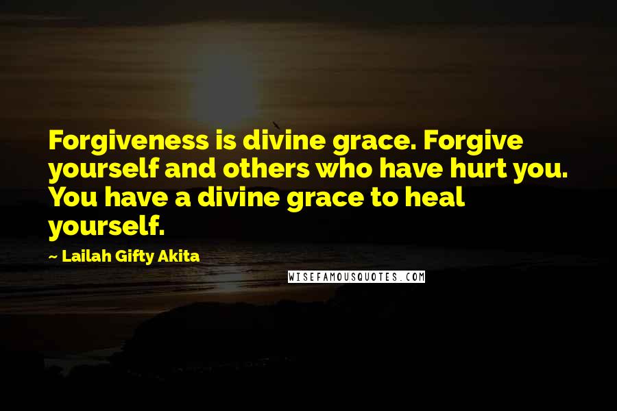 Lailah Gifty Akita Quotes: Forgiveness is divine grace. Forgive yourself and others who have hurt you. You have a divine grace to heal yourself.