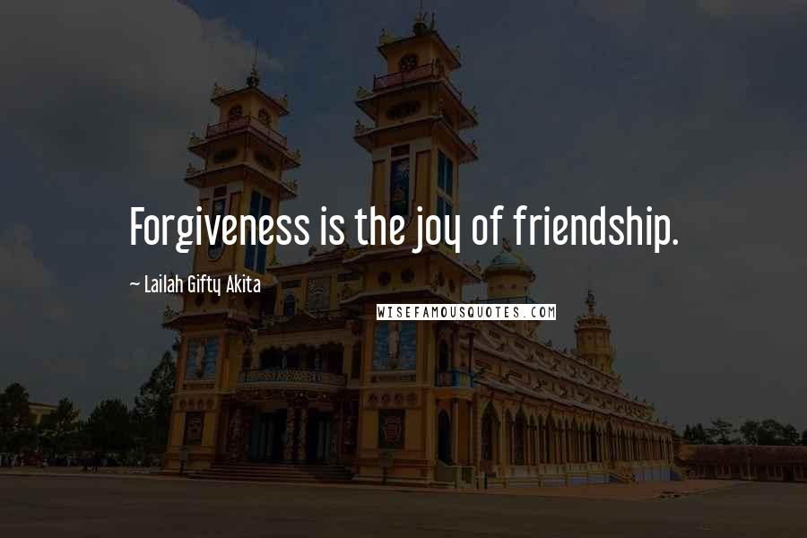 Lailah Gifty Akita Quotes: Forgiveness is the joy of friendship.