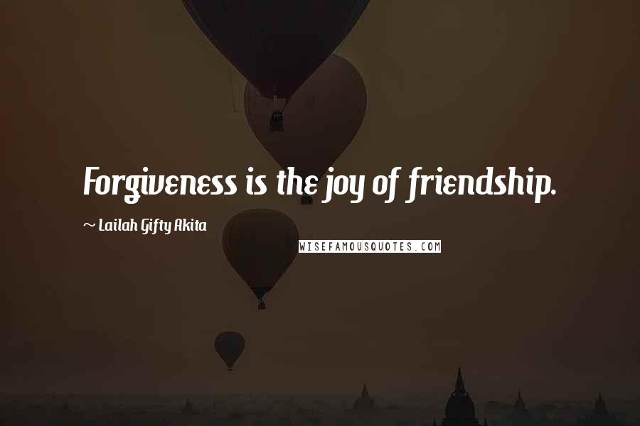Lailah Gifty Akita Quotes: Forgiveness is the joy of friendship.