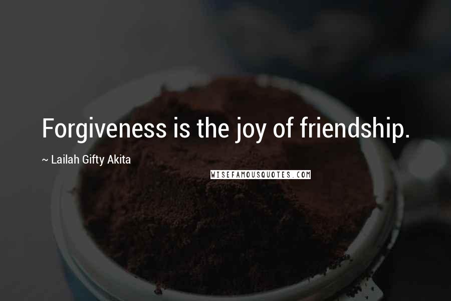 Lailah Gifty Akita Quotes: Forgiveness is the joy of friendship.